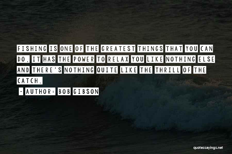 Bob Gibson Quotes: Fishing Is One Of The Greatest Things That You Can Do, It Has The Power To Relax You Like Nothing