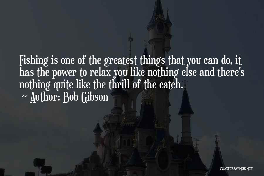 Bob Gibson Quotes: Fishing Is One Of The Greatest Things That You Can Do, It Has The Power To Relax You Like Nothing