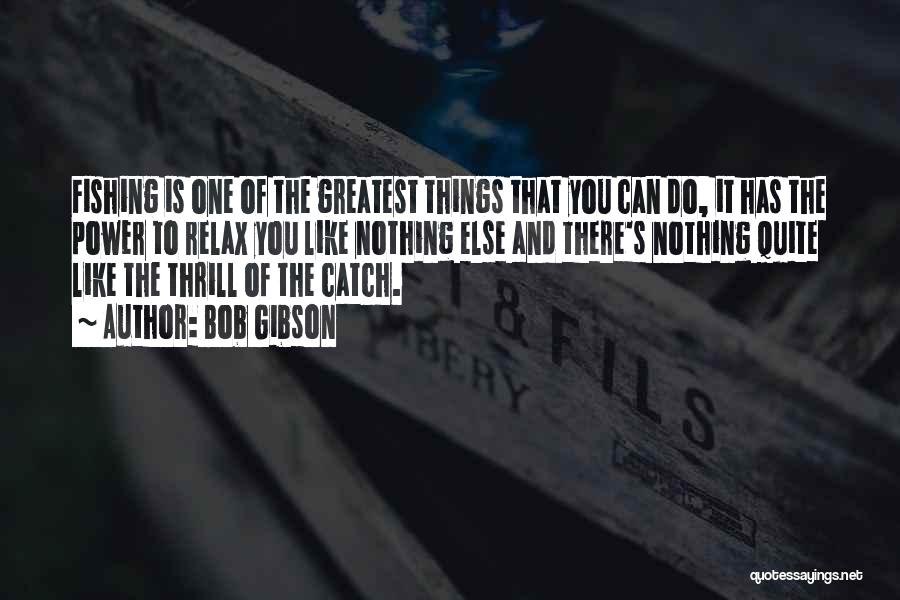 Bob Gibson Quotes: Fishing Is One Of The Greatest Things That You Can Do, It Has The Power To Relax You Like Nothing