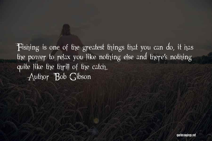 Bob Gibson Quotes: Fishing Is One Of The Greatest Things That You Can Do, It Has The Power To Relax You Like Nothing