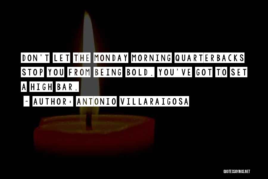 Antonio Villaraigosa Quotes: Don't Let The Monday Morning Quarterbacks Stop You From Being Bold. You've Got To Set A High Bar.