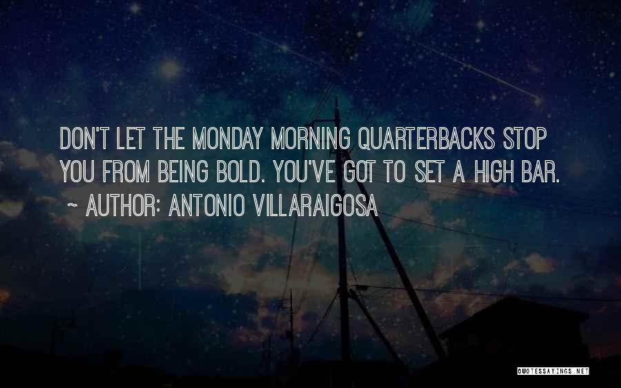 Antonio Villaraigosa Quotes: Don't Let The Monday Morning Quarterbacks Stop You From Being Bold. You've Got To Set A High Bar.