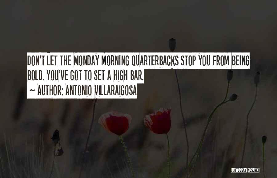 Antonio Villaraigosa Quotes: Don't Let The Monday Morning Quarterbacks Stop You From Being Bold. You've Got To Set A High Bar.