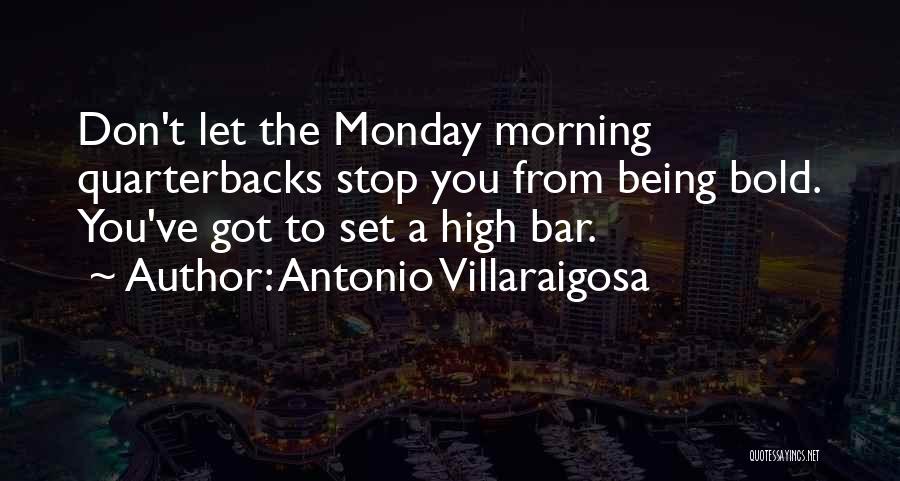 Antonio Villaraigosa Quotes: Don't Let The Monday Morning Quarterbacks Stop You From Being Bold. You've Got To Set A High Bar.