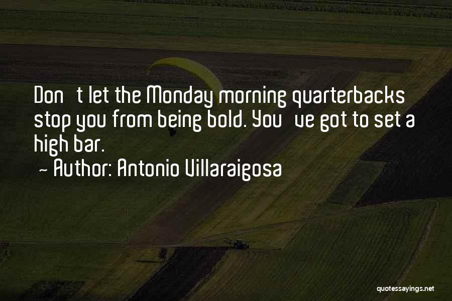 Antonio Villaraigosa Quotes: Don't Let The Monday Morning Quarterbacks Stop You From Being Bold. You've Got To Set A High Bar.