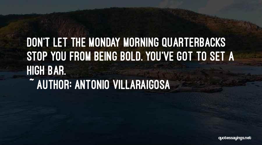 Antonio Villaraigosa Quotes: Don't Let The Monday Morning Quarterbacks Stop You From Being Bold. You've Got To Set A High Bar.