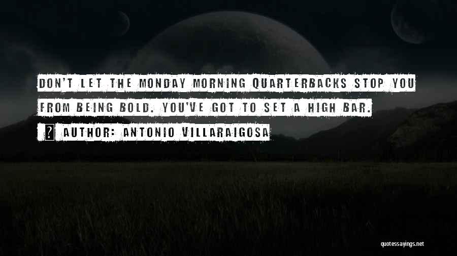 Antonio Villaraigosa Quotes: Don't Let The Monday Morning Quarterbacks Stop You From Being Bold. You've Got To Set A High Bar.