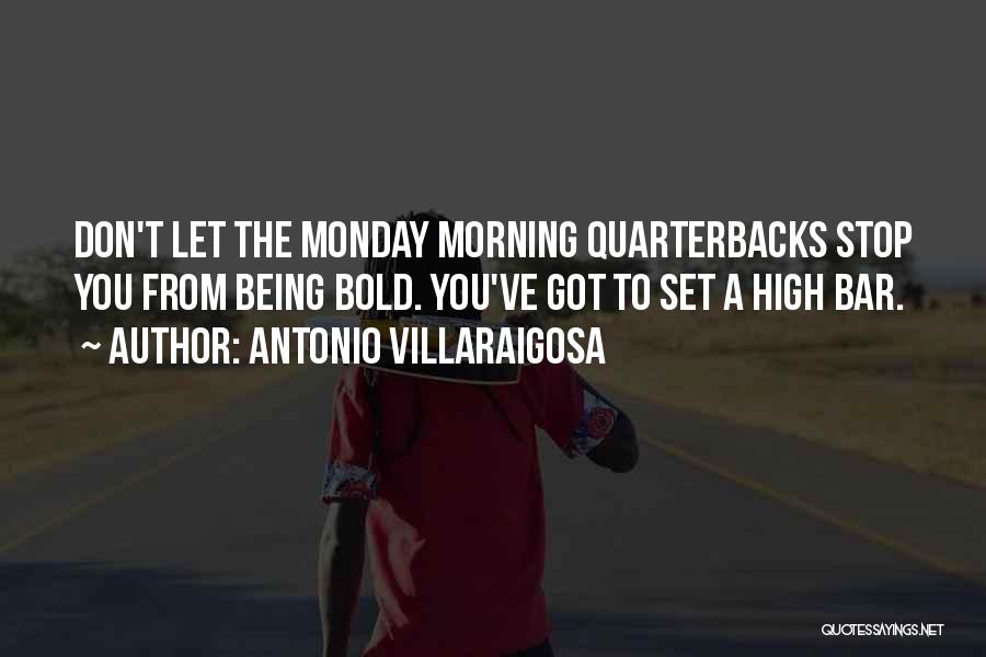 Antonio Villaraigosa Quotes: Don't Let The Monday Morning Quarterbacks Stop You From Being Bold. You've Got To Set A High Bar.