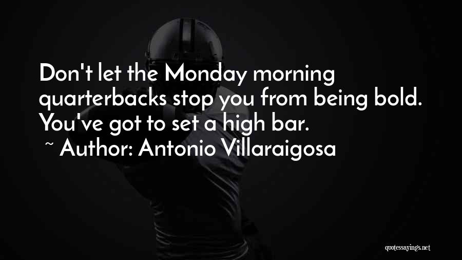 Antonio Villaraigosa Quotes: Don't Let The Monday Morning Quarterbacks Stop You From Being Bold. You've Got To Set A High Bar.