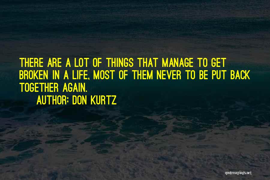 Don Kurtz Quotes: There Are A Lot Of Things That Manage To Get Broken In A Life, Most Of Them Never To Be