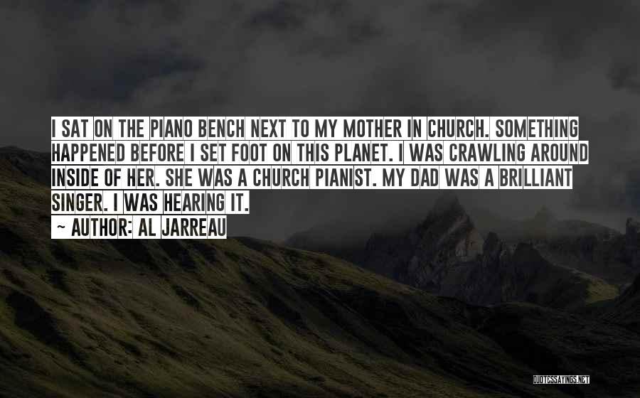 Al Jarreau Quotes: I Sat On The Piano Bench Next To My Mother In Church. Something Happened Before I Set Foot On This