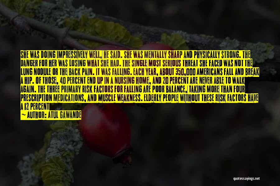 Atul Gawande Quotes: She Was Doing Impressively Well, He Said. She Was Mentally Sharp And Physically Strong. The Danger For Her Was Losing