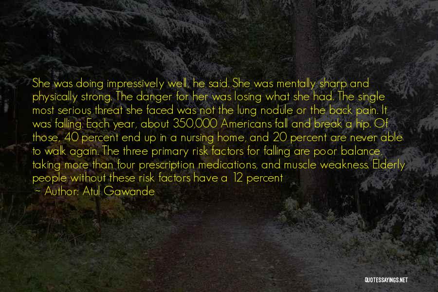 Atul Gawande Quotes: She Was Doing Impressively Well, He Said. She Was Mentally Sharp And Physically Strong. The Danger For Her Was Losing