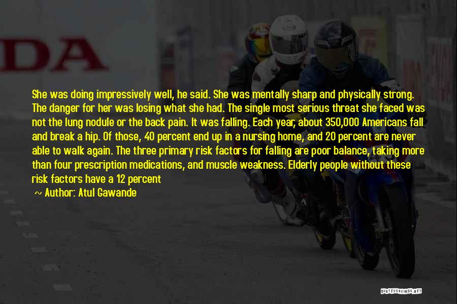Atul Gawande Quotes: She Was Doing Impressively Well, He Said. She Was Mentally Sharp And Physically Strong. The Danger For Her Was Losing