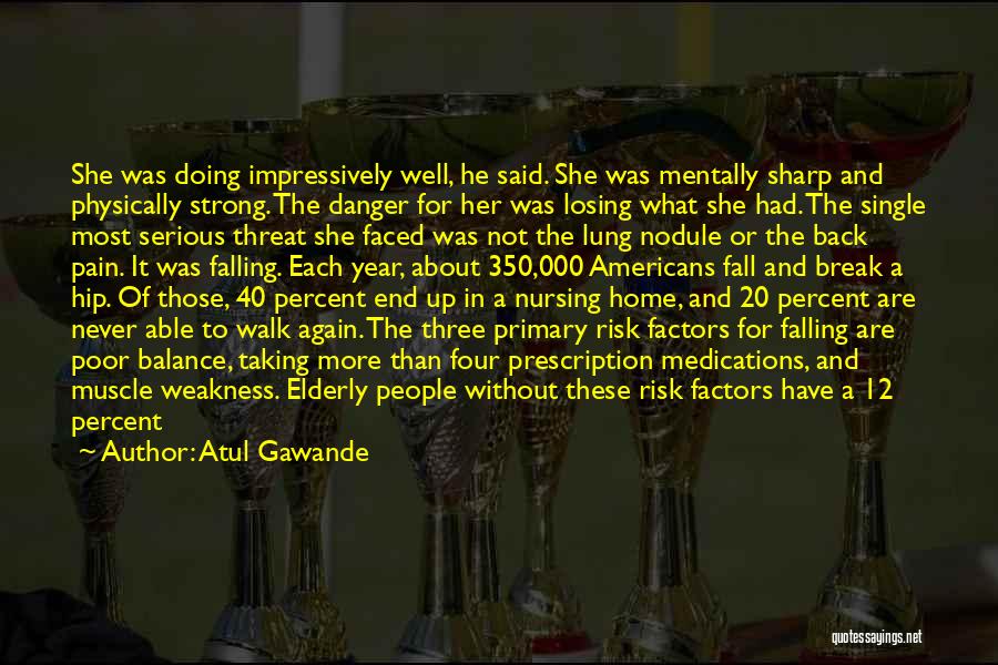 Atul Gawande Quotes: She Was Doing Impressively Well, He Said. She Was Mentally Sharp And Physically Strong. The Danger For Her Was Losing