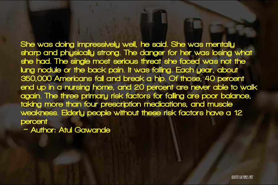 Atul Gawande Quotes: She Was Doing Impressively Well, He Said. She Was Mentally Sharp And Physically Strong. The Danger For Her Was Losing