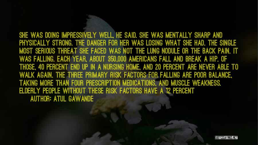 Atul Gawande Quotes: She Was Doing Impressively Well, He Said. She Was Mentally Sharp And Physically Strong. The Danger For Her Was Losing