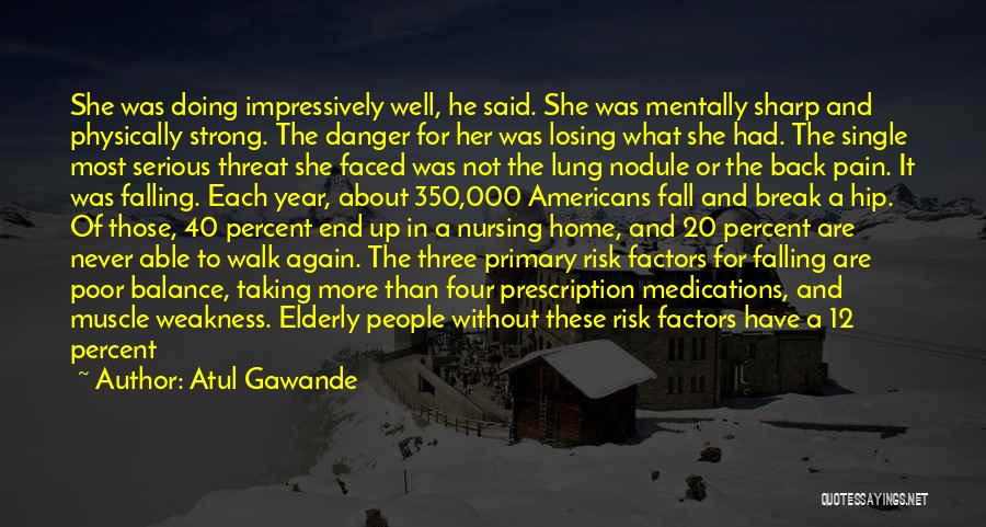 Atul Gawande Quotes: She Was Doing Impressively Well, He Said. She Was Mentally Sharp And Physically Strong. The Danger For Her Was Losing