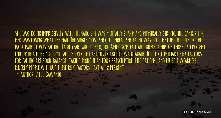 Atul Gawande Quotes: She Was Doing Impressively Well, He Said. She Was Mentally Sharp And Physically Strong. The Danger For Her Was Losing
