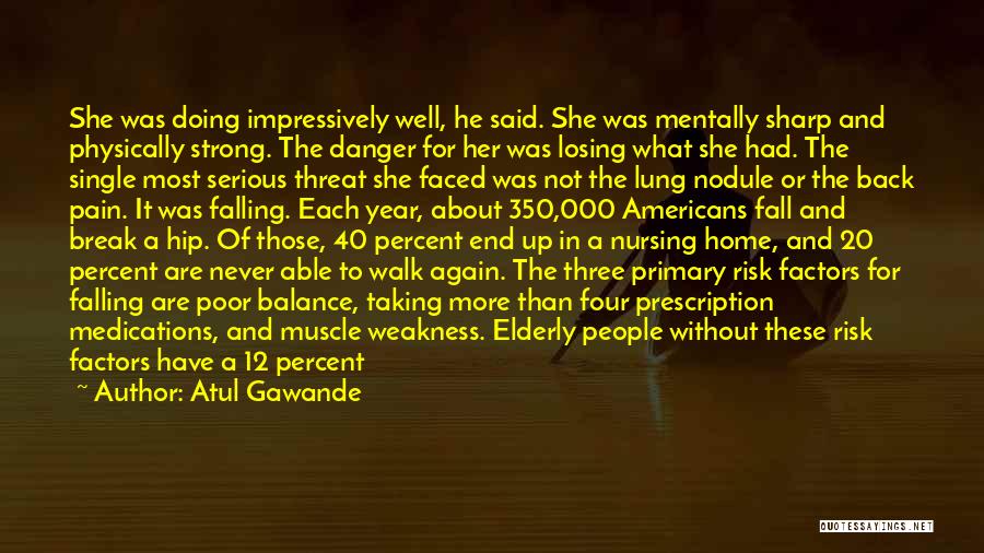 Atul Gawande Quotes: She Was Doing Impressively Well, He Said. She Was Mentally Sharp And Physically Strong. The Danger For Her Was Losing