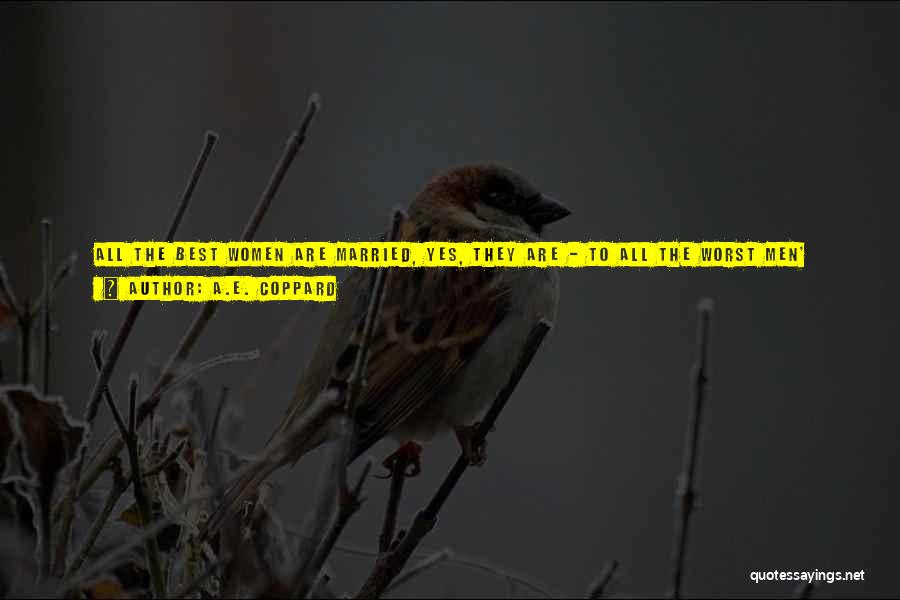 A.E. Coppard Quotes: All The Best Women Are Married, Yes, They Are - To All The Worst Men' There Was An Infinite Slow
