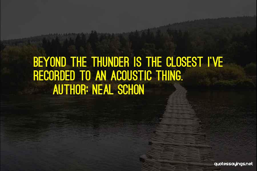 Neal Schon Quotes: Beyond The Thunder Is The Closest I've Recorded To An Acoustic Thing.