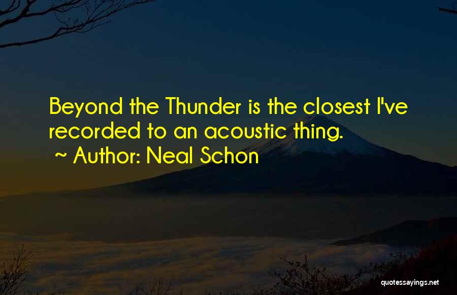 Neal Schon Quotes: Beyond The Thunder Is The Closest I've Recorded To An Acoustic Thing.