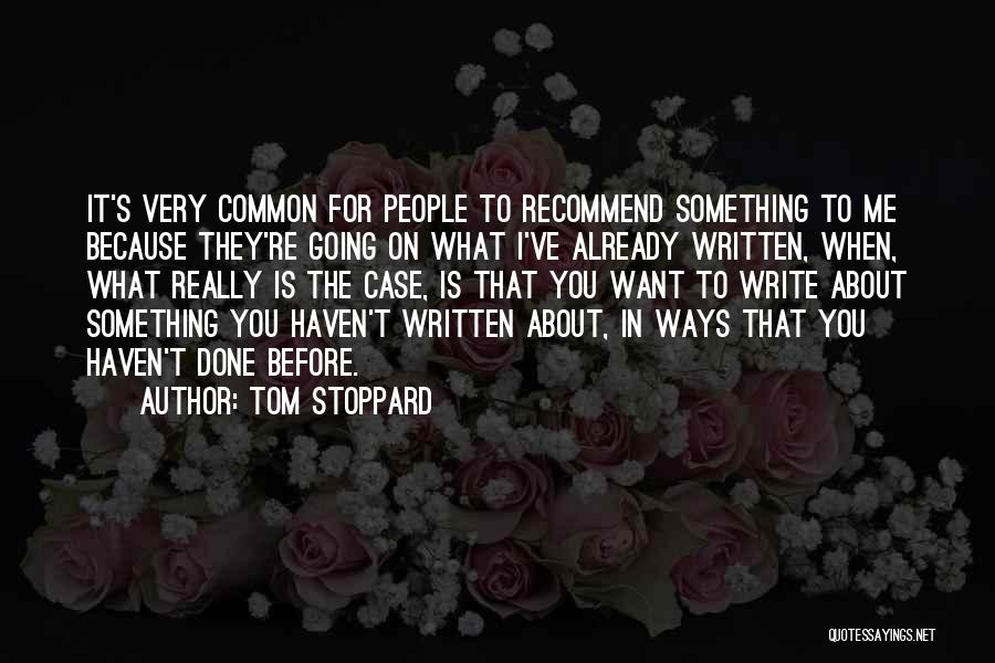 Tom Stoppard Quotes: It's Very Common For People To Recommend Something To Me Because They're Going On What I've Already Written, When, What