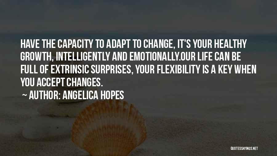 Angelica Hopes Quotes: Have The Capacity To Adapt To Change, It's Your Healthy Growth, Intelligently And Emotionally.our Life Can Be Full Of Extrinsic