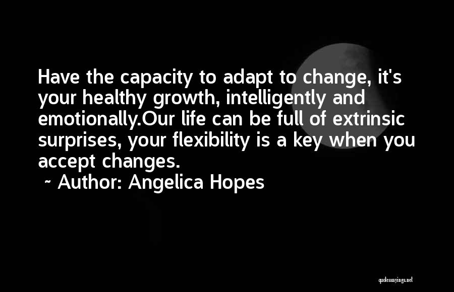 Angelica Hopes Quotes: Have The Capacity To Adapt To Change, It's Your Healthy Growth, Intelligently And Emotionally.our Life Can Be Full Of Extrinsic