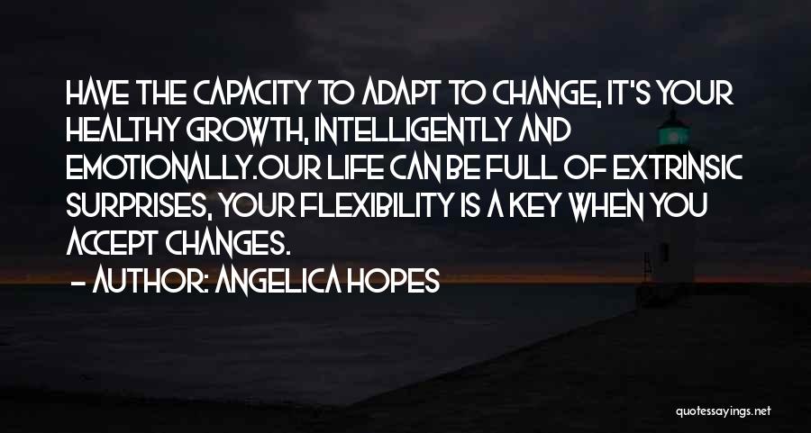 Angelica Hopes Quotes: Have The Capacity To Adapt To Change, It's Your Healthy Growth, Intelligently And Emotionally.our Life Can Be Full Of Extrinsic