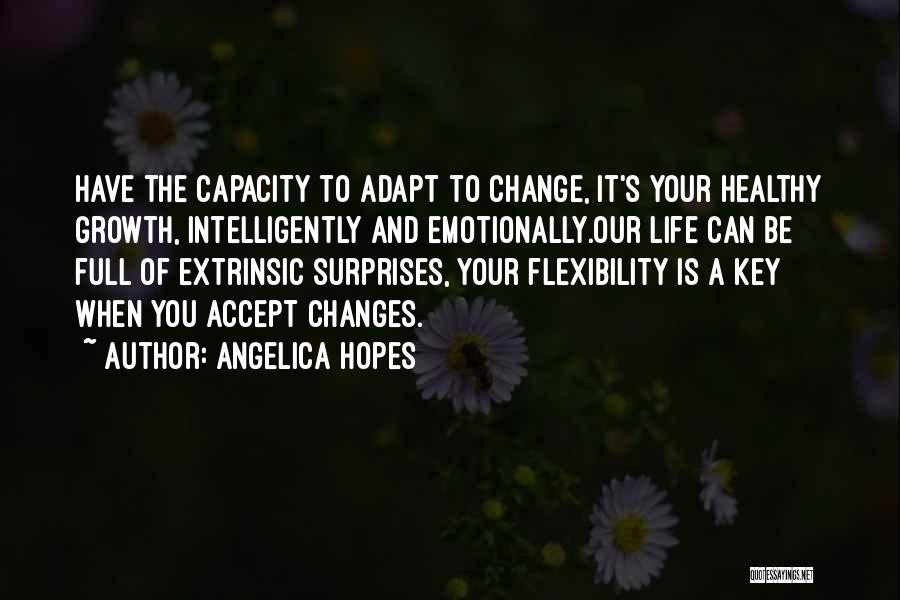 Angelica Hopes Quotes: Have The Capacity To Adapt To Change, It's Your Healthy Growth, Intelligently And Emotionally.our Life Can Be Full Of Extrinsic