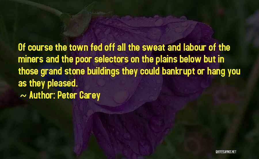 Peter Carey Quotes: Of Course The Town Fed Off All The Sweat And Labour Of The Miners And The Poor Selectors On The
