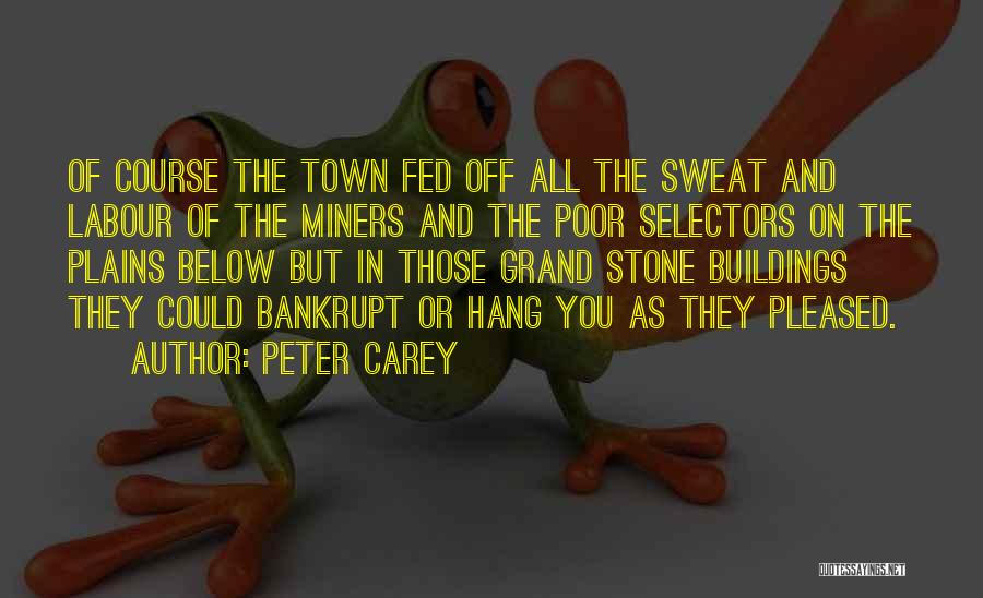 Peter Carey Quotes: Of Course The Town Fed Off All The Sweat And Labour Of The Miners And The Poor Selectors On The