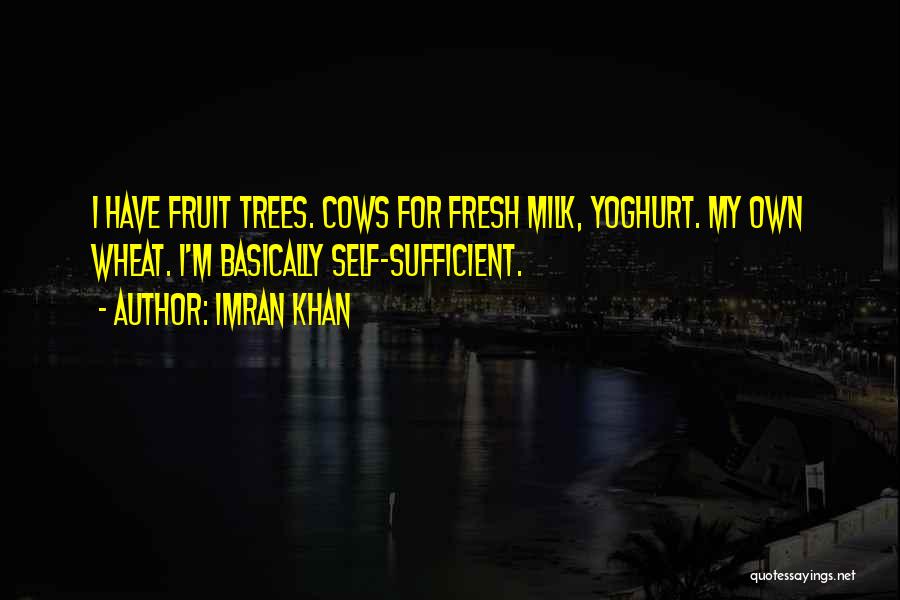 Imran Khan Quotes: I Have Fruit Trees. Cows For Fresh Milk, Yoghurt. My Own Wheat. I'm Basically Self-sufficient.