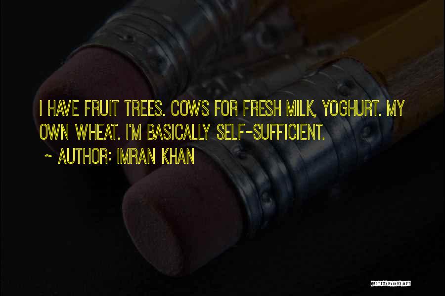 Imran Khan Quotes: I Have Fruit Trees. Cows For Fresh Milk, Yoghurt. My Own Wheat. I'm Basically Self-sufficient.