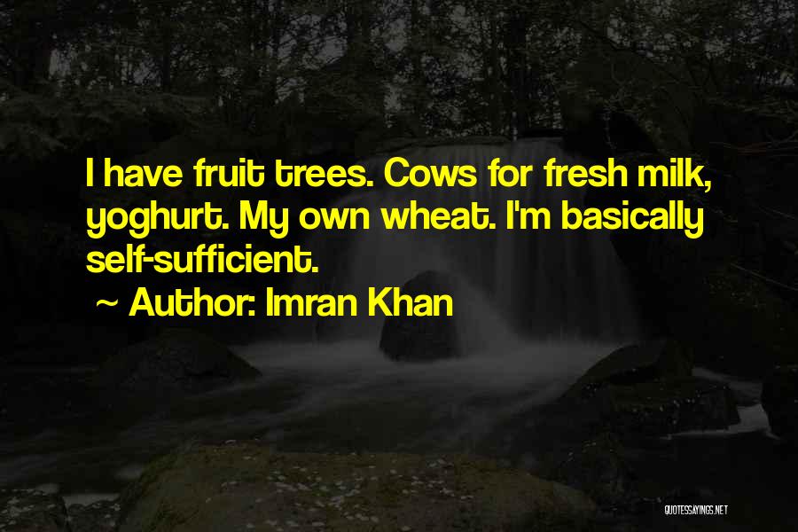 Imran Khan Quotes: I Have Fruit Trees. Cows For Fresh Milk, Yoghurt. My Own Wheat. I'm Basically Self-sufficient.