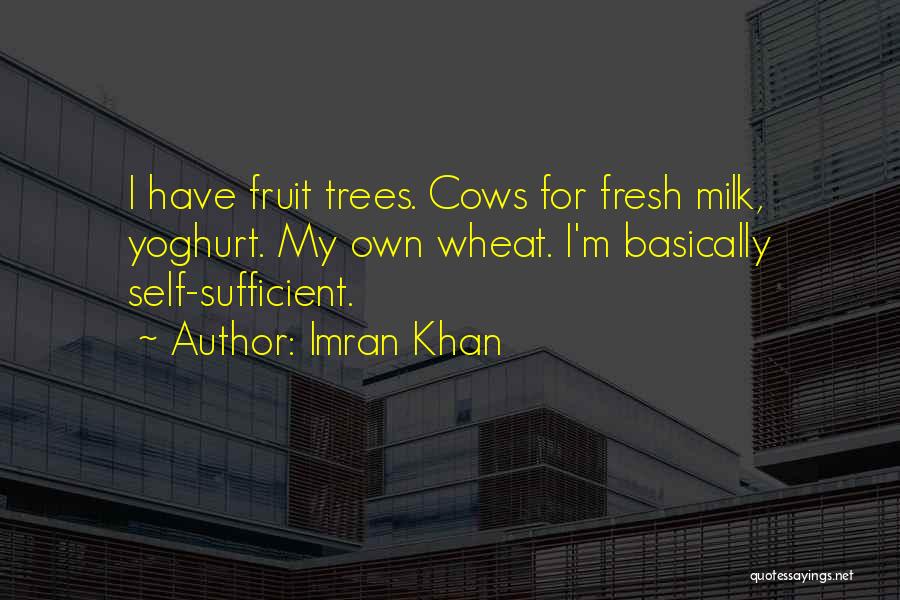 Imran Khan Quotes: I Have Fruit Trees. Cows For Fresh Milk, Yoghurt. My Own Wheat. I'm Basically Self-sufficient.