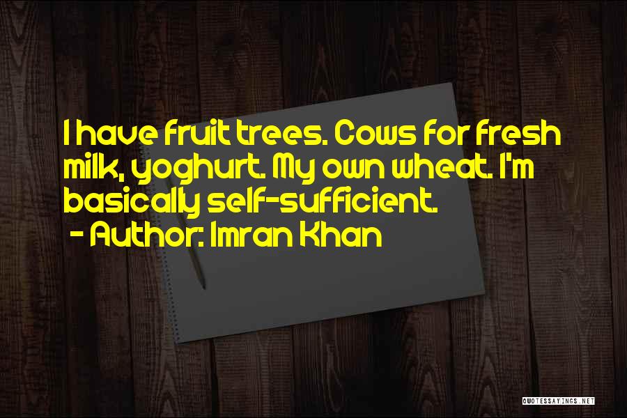 Imran Khan Quotes: I Have Fruit Trees. Cows For Fresh Milk, Yoghurt. My Own Wheat. I'm Basically Self-sufficient.