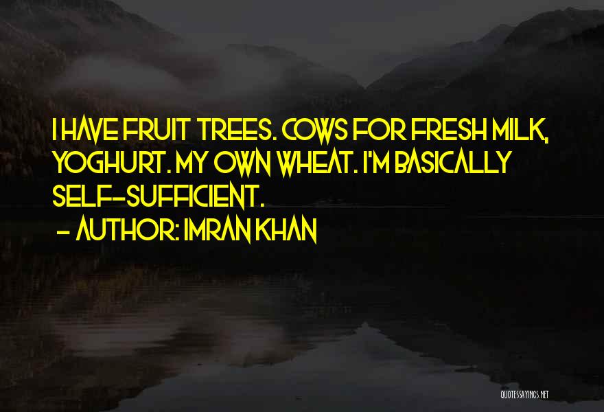 Imran Khan Quotes: I Have Fruit Trees. Cows For Fresh Milk, Yoghurt. My Own Wheat. I'm Basically Self-sufficient.