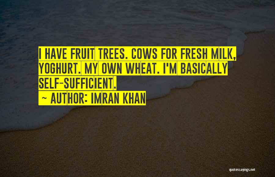 Imran Khan Quotes: I Have Fruit Trees. Cows For Fresh Milk, Yoghurt. My Own Wheat. I'm Basically Self-sufficient.