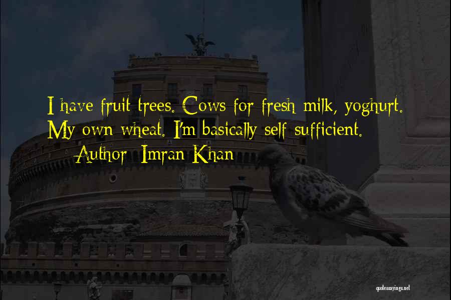 Imran Khan Quotes: I Have Fruit Trees. Cows For Fresh Milk, Yoghurt. My Own Wheat. I'm Basically Self-sufficient.