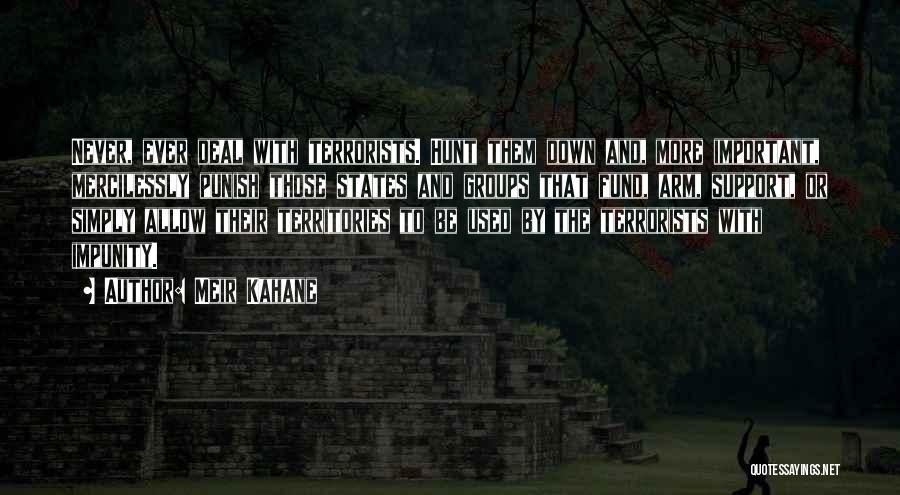 Meir Kahane Quotes: Never, Ever Deal With Terrorists. Hunt Them Down And, More Important, Mercilessly Punish Those States And Groups That Fund, Arm,