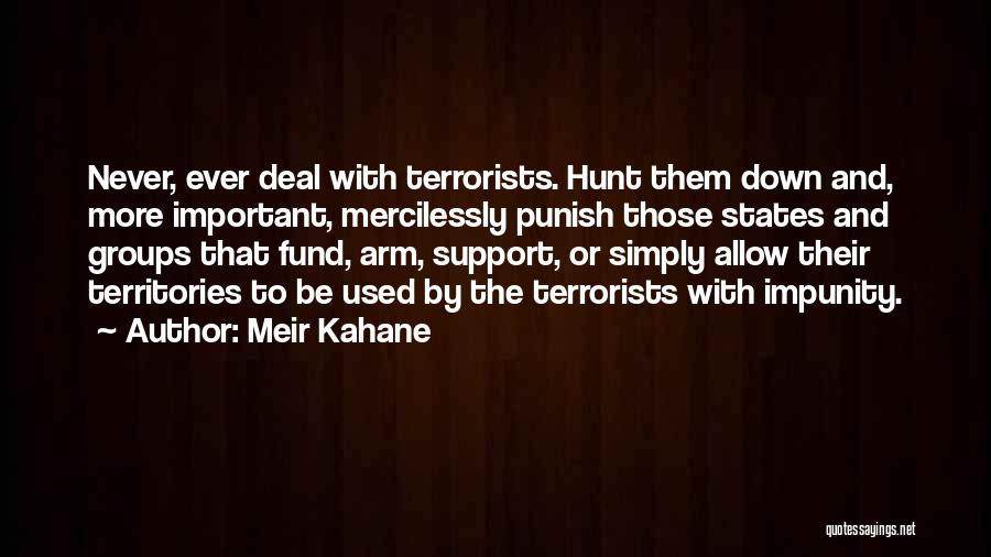 Meir Kahane Quotes: Never, Ever Deal With Terrorists. Hunt Them Down And, More Important, Mercilessly Punish Those States And Groups That Fund, Arm,