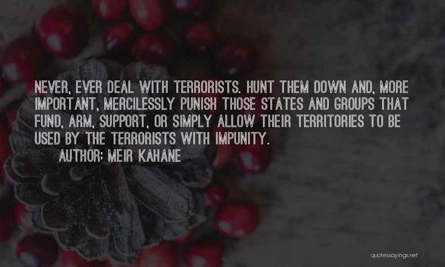 Meir Kahane Quotes: Never, Ever Deal With Terrorists. Hunt Them Down And, More Important, Mercilessly Punish Those States And Groups That Fund, Arm,