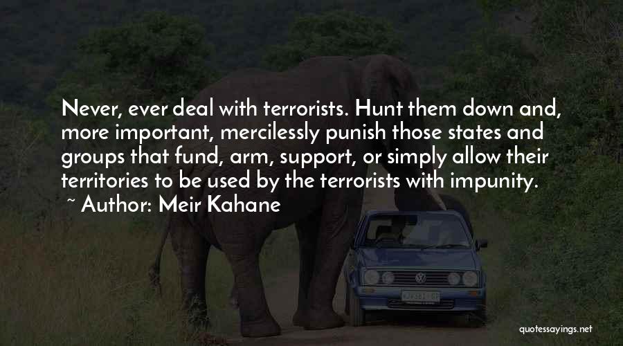 Meir Kahane Quotes: Never, Ever Deal With Terrorists. Hunt Them Down And, More Important, Mercilessly Punish Those States And Groups That Fund, Arm,