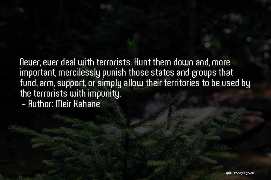 Meir Kahane Quotes: Never, Ever Deal With Terrorists. Hunt Them Down And, More Important, Mercilessly Punish Those States And Groups That Fund, Arm,