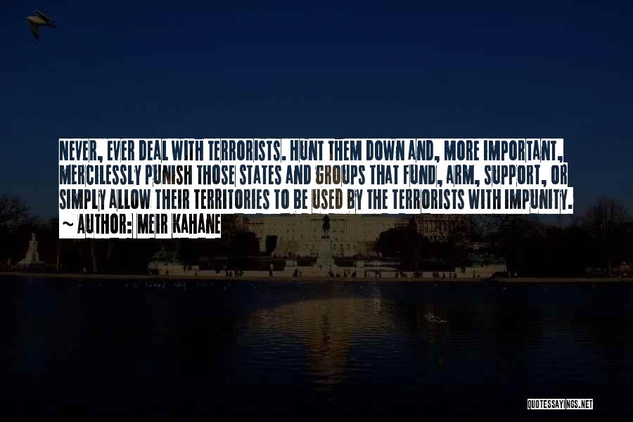 Meir Kahane Quotes: Never, Ever Deal With Terrorists. Hunt Them Down And, More Important, Mercilessly Punish Those States And Groups That Fund, Arm,