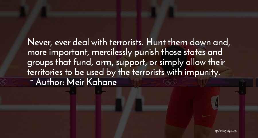 Meir Kahane Quotes: Never, Ever Deal With Terrorists. Hunt Them Down And, More Important, Mercilessly Punish Those States And Groups That Fund, Arm,