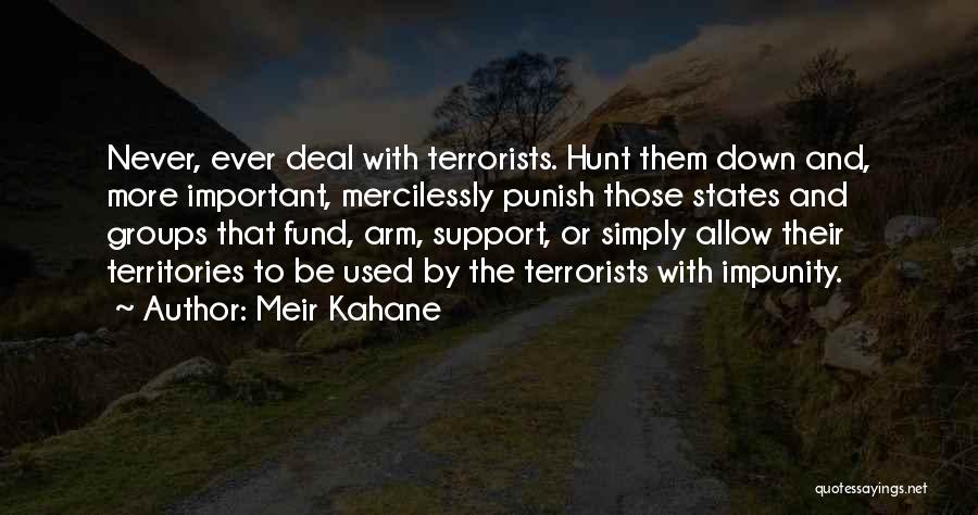 Meir Kahane Quotes: Never, Ever Deal With Terrorists. Hunt Them Down And, More Important, Mercilessly Punish Those States And Groups That Fund, Arm,